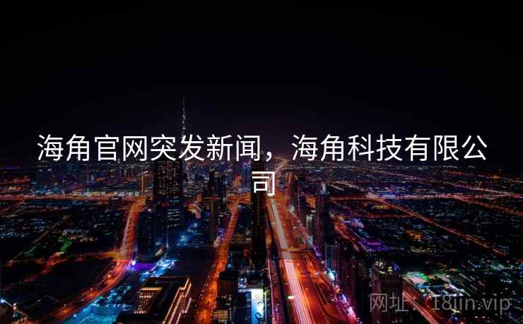 海角官网突发新闻,海角科技有限公司 海角官网突发新闻,海角科技有限公司