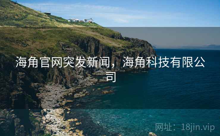 海角官网突发新闻,海角科技有限公司 海角官网突发新闻,海角科技有限公司