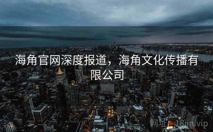 海角官网深度报道，海角文化传播有限公司