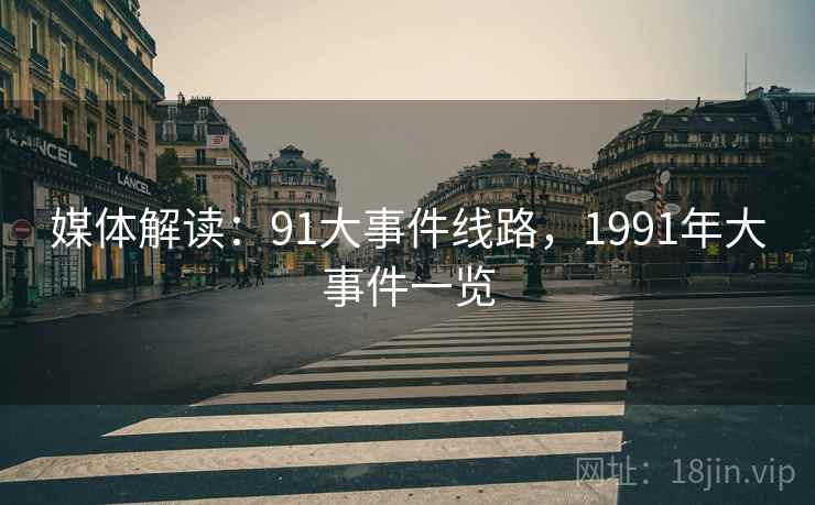 媒体解读:91大事件线路,1991年大事件一览 媒体解读:91大事件线路,1991年大事件一览