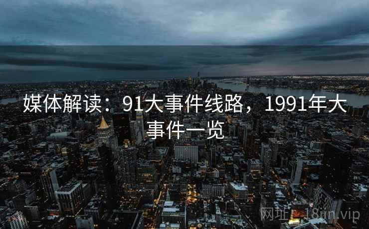媒体解读:91大事件线路,1991年大事件一览 媒体解读:91大事件线路,1991年大事件一览