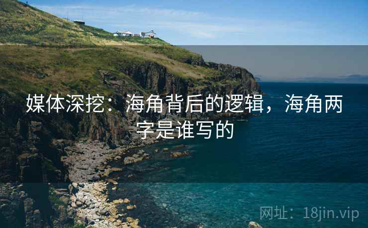媒体深挖：海角背后的逻辑，海角两字是谁写的