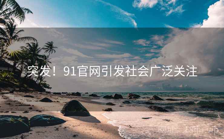 突发!91官网引发社会广泛关注 突发!91官网引发社会广泛关注