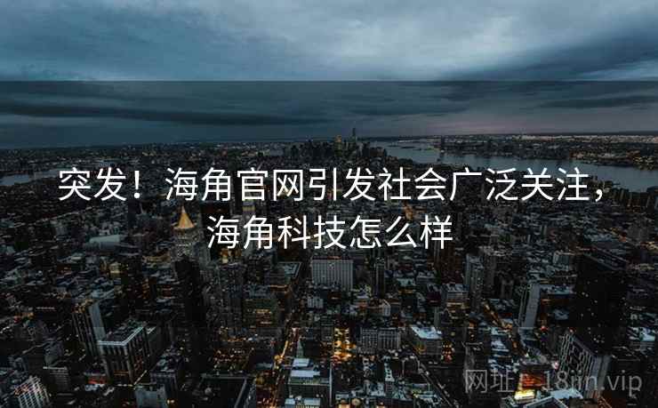 突发!海角官网引发社会广泛关注,海角科技怎么样 突发!海角官网引发社会广泛关注,海角科技怎么样