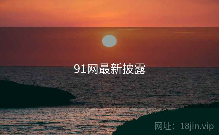 91网最新披露 91网最新披露
