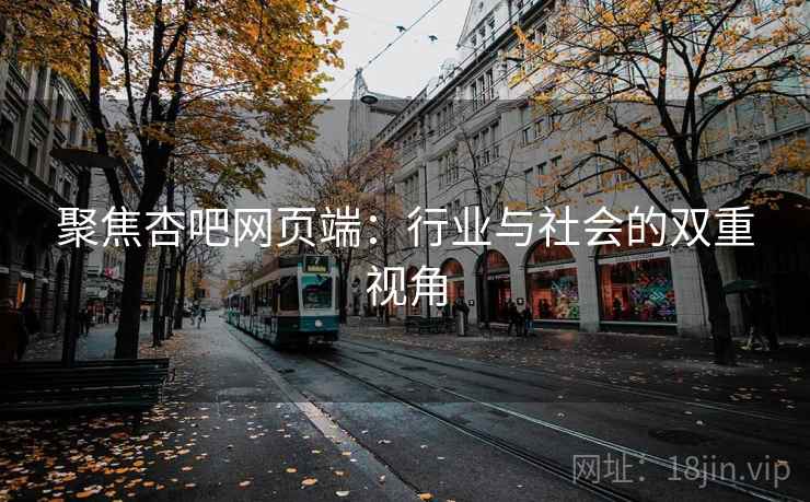聚焦杏吧网页端:行业与社会的双重视角 聚焦杏吧网页端:行业与社会的双重视角