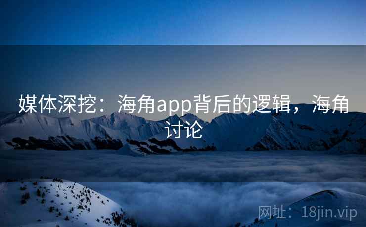 媒体深挖：海角app背后的逻辑，海角讨论