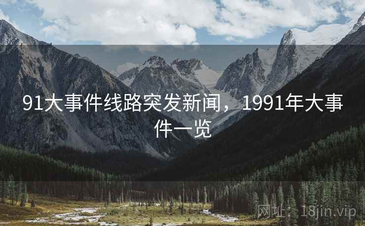 91大事件线路突发新闻,1991年大事件一览 91大事件线路突发新闻,1991年大事件一览