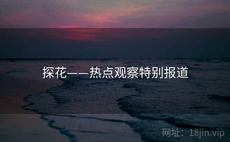 探花——热点观察特别报道 探花——热点观察特别报道