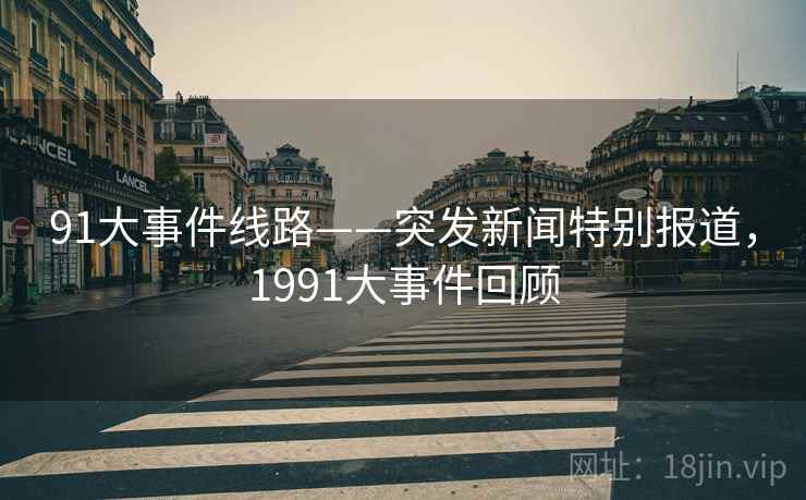 91大事件线路——突发新闻特别报道，1991大事件回顾